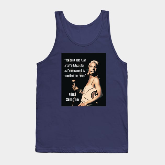 Nina Simone portrait and  quote: You can't help it. An artist's duty, as far as I'm concerned, is to reflect the times. Tank Top by artbleed